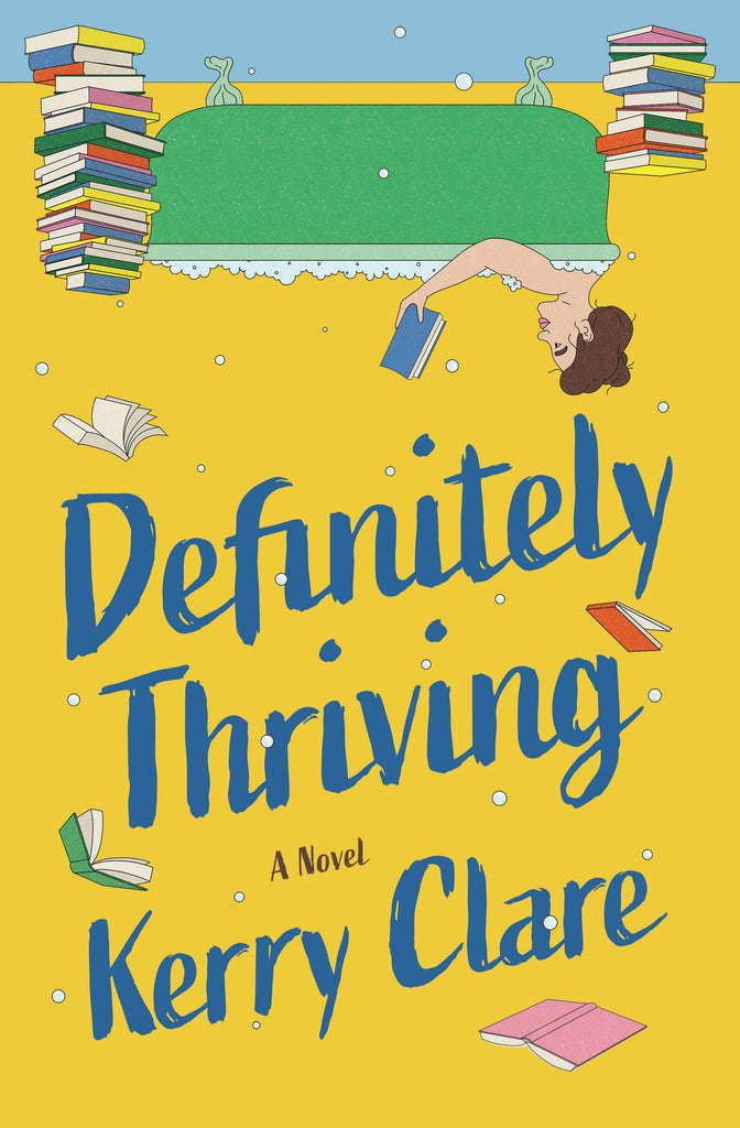  Cover: Definitely Thriving, a novel, by Kerry Clare. An illustration of an upside-down green clawfoot bathtub full of bubbles is at the top of the frame, with a multicoloured stack of books at each end of the tub. A woman with light skin tone and dark hair in a messy top-knot reclines in the tub, reading. The title and author’s name are in dark blue brushstroke font set slanted on a yellow background with a few scattered open books and bubbles falling to the bottom of the frame. 