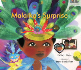  Cover: Malaika’s Surprise by Nadia L. Hohn. Pictures by Irene Luxbacher. Cover illustration: A young girl with brown skin wears an ornate mask with vibrant green, blue and purple peacock feathers. On her left is a young red-headed girl with whitish-pink skin who wears a mask with feathers and a yellow dress. Beside her are two photographs of family members. In the top right corner there is a person watching from a window. 