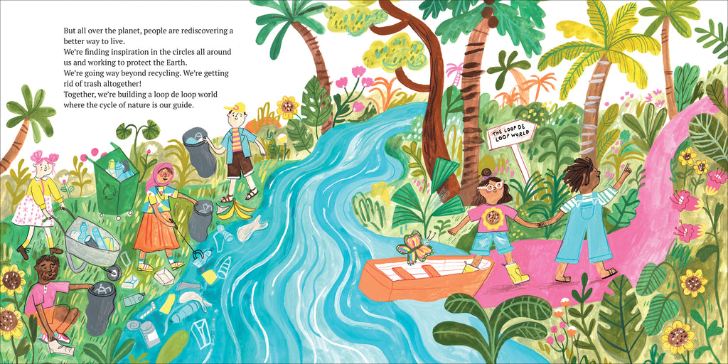  Four people pick up trash from the shore of a river. They have varying skin tones and wear colorful clothing. The girl, on the opposite shore, steps out of her boat. She holds the hand of a child with dark skin tone and short dark brown hair in dreadlocks. They walk onto a pink pathway through a jungle. There is a sign pointing in the direction they are walking, which reads “the loop de loop world.” Text states we are building a loop de loop world by recycling and getting rid of trash. 
