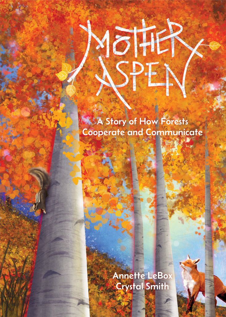 Cover: Mother Aspen: A Story of How Forests Cooperate and Communicate. Written by Annette LeBox. Illustrated by Crystal Smith. In an aspen forest, we are looking up the trunk of an aspen tree with orange autumn leaves. The trunk has pale bark with darker stripes. A chipmunk runs down the tree. A fox looks up at the forest canopy. The title letters are made out of aspen branches with yellow leaves growing from them. 