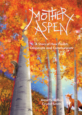 Cover: Mother Aspen: A Story of How Forests Cooperate and Communicate. Written by Annette LeBox. Illustrated by Crystal Smith. In an aspen forest, we are looking up the trunk of an aspen tree with orange autumn leaves. The trunk has pale bark with darker stripes. A chipmunk runs down the tree. A fox looks up at the forest canopy. The title letters are made out of aspen branches with yellow leaves growing from them. 