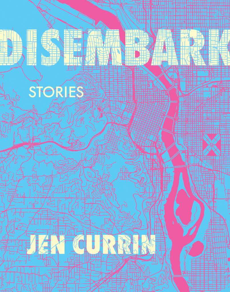  Cover: Disembark, stories by Jen Currin. A blue-and-pink map of a section of a city. The background is in blue, and the line work, including streets, a river with offshoots, and a park made up of four triangles, is in bright pink. The title is in capital block letters in a creamy yellow with blue lines through the text, mimicking the lines of the map. The author’s name has the same treatment. 