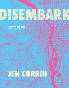  Cover: Disembark, stories by Jen Currin. A blue-and-pink map of a section of a city. The background is in blue, and the line work, including streets, a river with offshoots, and a park made up of four triangles, is in bright pink. The title is in capital block letters in a creamy yellow with blue lines through the text, mimicking the lines of the map. The author’s name has the same treatment. 