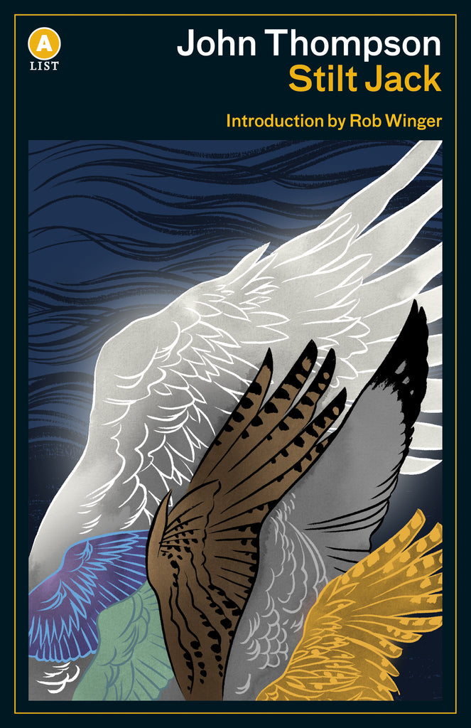  Six wings overlap each other against a blue background with black waves. The first wing is white and grey. It is the largest and spreads across the cover. The second is the smallest. It is blue and light blue. The third is small as well, and is green. The fourth is mid-sized, and it is brown and black. The fifth is mid-sized, and it is grey with a black tip. The sixth wing is small and gold. Text: John Thompson. Stilt Jack. Introduction by Rob Winger. 