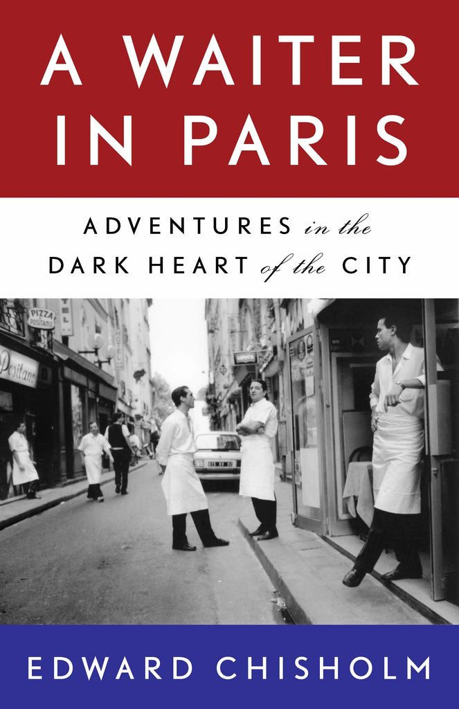  Cover: A Waiter in Paris: Adventures in the Dark Heart of the City by Edward Chisholm. The cover features three horizontal bands in red, white, and blue to match the French flag, along with a vintage black and white photograph of servers in white shirts, white aprons, and black pants chatting and moving through a narrow European street. 