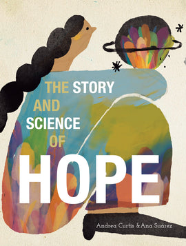  Cover: The Story and Science of Hope. By Andrea Curtis and illustrated by Ana Suárez. A woman with medium skin tone and long black hair in a braid sits with her knees to her chest. She holds a rainbow-colored planet surrounded by a ring system and stars. The woman wears a multi-colored outfit and black shoes. 
