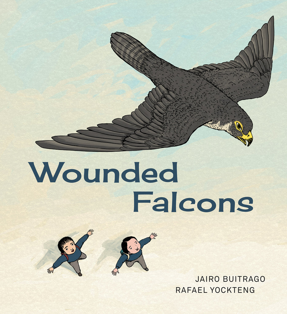  Cover: “Wounded Falcons. By Jairo Buitrago and Rafael Yockteng.” A falcon flies with its wings spread against a blue sky with some clouds. The bird is dark brown with a white underbelly and yellow beak. Down on the ground, two boys with light skin tone and dark hair look up at the bird with their arms spread. They wear blue shirts and grey pants, and each have a backpack. 