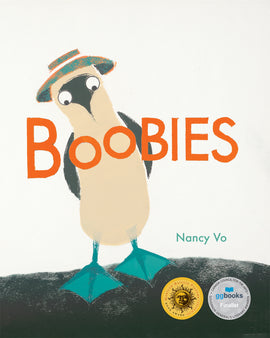  Cover: Boobies by Nancy Vo. A Blue-footed Booby stands with its wings folded behind its back. It has a white body with black wings and a black face. Its legs and webbed feet are blue. The bird wears a green and orange hat with a wide brim. The title “Boobies” is written across the bird so that the two o’s are placed on its chest where breasts would be. 