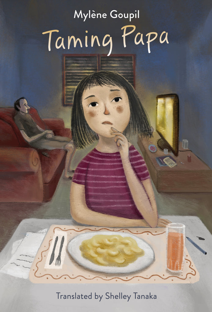  Cover: Taming Papa by Mylène Goupil. Translated by Shelley Tanaka. A young girl with medium-light skin tone and chin-length black hair sits at a table, looking into the distance with her chin in her hand. In front of her, there is a plate of mac and cheese, a glass of juice, some paper and a pen. Behind her, a man with medium-light skin tone and short black hair sits on a couch, watching TV. The room is dim. The window blinds are closed. 