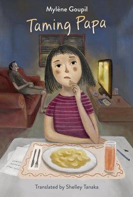  Cover: Taming Papa by Mylène Goupil. Translated by Shelley Tanaka. A young girl with medium-light skin tone and chin-length black hair sits at a table, looking into the distance with her chin in her hand. In front of her, there is a plate of mac and cheese, a glass of juice, some paper and a pen. Behind her, a man with medium-light skin tone and short black hair sits on a couch, watching TV. The room is dim. The window blinds are closed. 