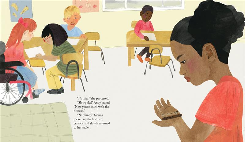  A girl looks down at two crayons in her hand; other kids sit nearby. The girl has medium skin tone and black hair and wears a reddish-orange top. The other kids include a girl with light skin tone and red hair in a wheelchair; a girl with medium-light skin tone, black hair and glasses; and a boy with light skin tone and blond hair. Text: “Not fair.” she protested. “Slowpoke!” Andy teased. “Now you’re stuck with the browns.” “Not funny.” Sienna picked up the last two crayons and slowly returned to her table. 