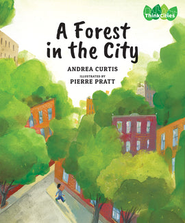 A view from above a city block shows brick buildings on different streets. Trees are on every street and cover most of the buildings with their green leaves. A boy with medium skin tone walks down the sidewalk. Text: A Forest in the City. Andrea Curtis. Illustrated by Pierre Pratt. Think Cities. 
