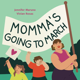  Cover: Momma’s Going to March. By Jennifer Maruno and Vivian Rosas. A woman holds up a white banner, with two children following her against a green background. The woman has medium-light skin tone, brown hair and is wearing a pink crop top. Her banner shows the title text. Behind her, a boy with light skin tone and short brown hair holds his fist up, with his other hand cupped around his mouth. Beside him, a girl with medium skin tone and brown hair in pigtails holds up a sign with a pink heart on it. 