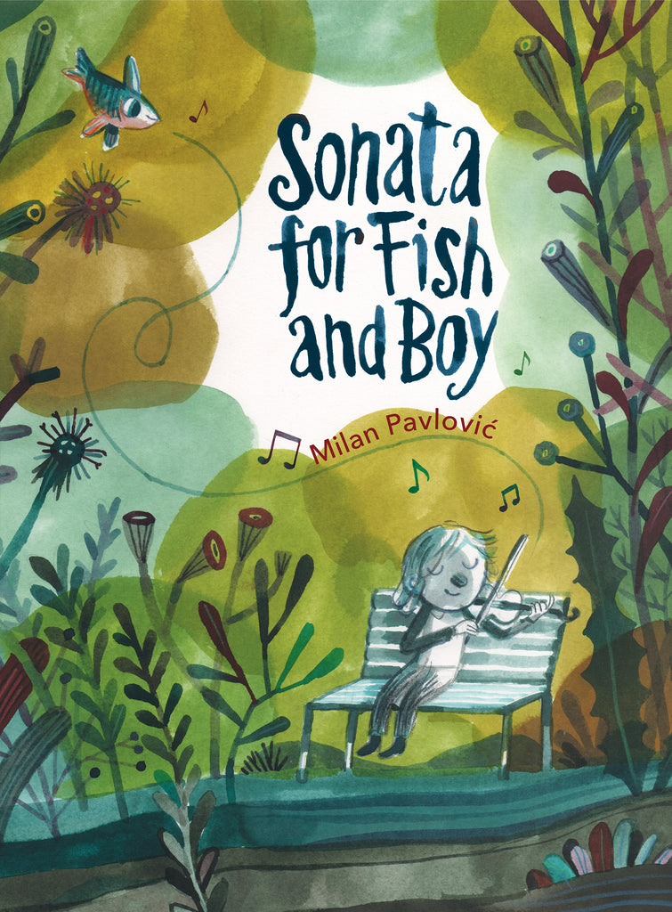  Cover: “Sonata for Fish and Boy. Milan Pavlović.” A boy with light skin tone sits on a bench and plays a violin. A swirling line, surrounded by music notes, extends from the violin to a fish at the top left of the page. Tall leafy plants stretch upward on the page. Watercolor washes of blue, green and gold make it appear as if the scene could be underwater. 