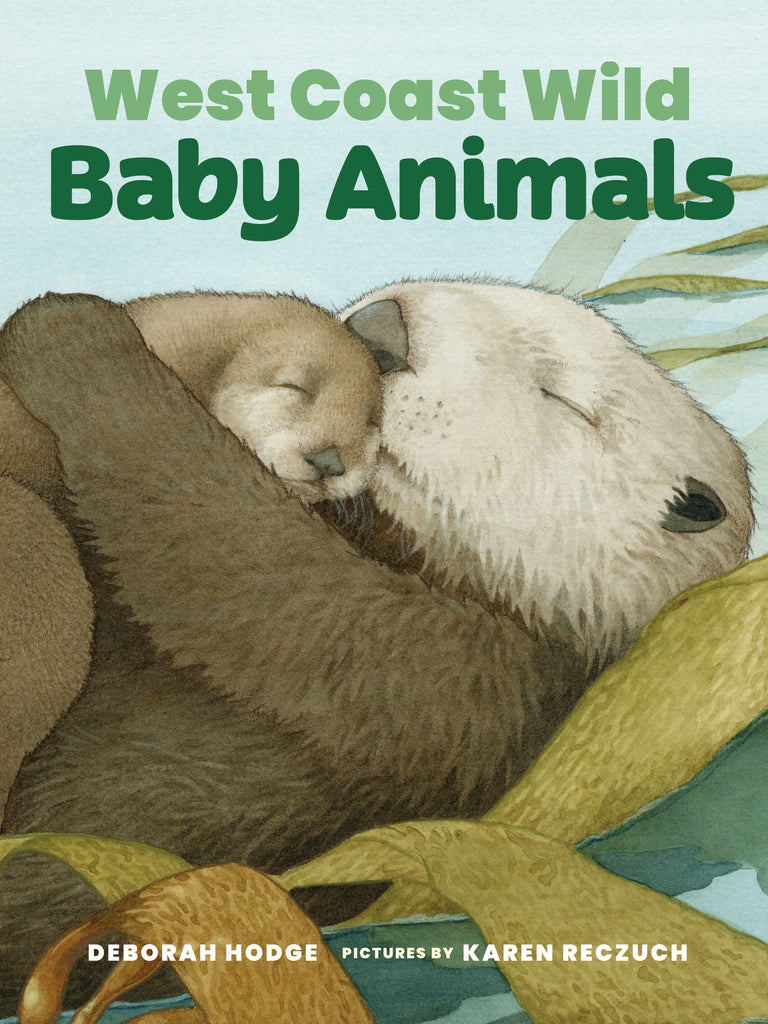  Cover: West Coast Wild Baby Animals. By Deborah Hodge. Pictures by Karen Reczuch. A mama otter embraces a baby otter on her stomach. Both otters have their eyes closed, with the baby's head resting against the mother's mouth. Green seaweed surrounds them. The illustrations are created in watercolor paints color pencil. 