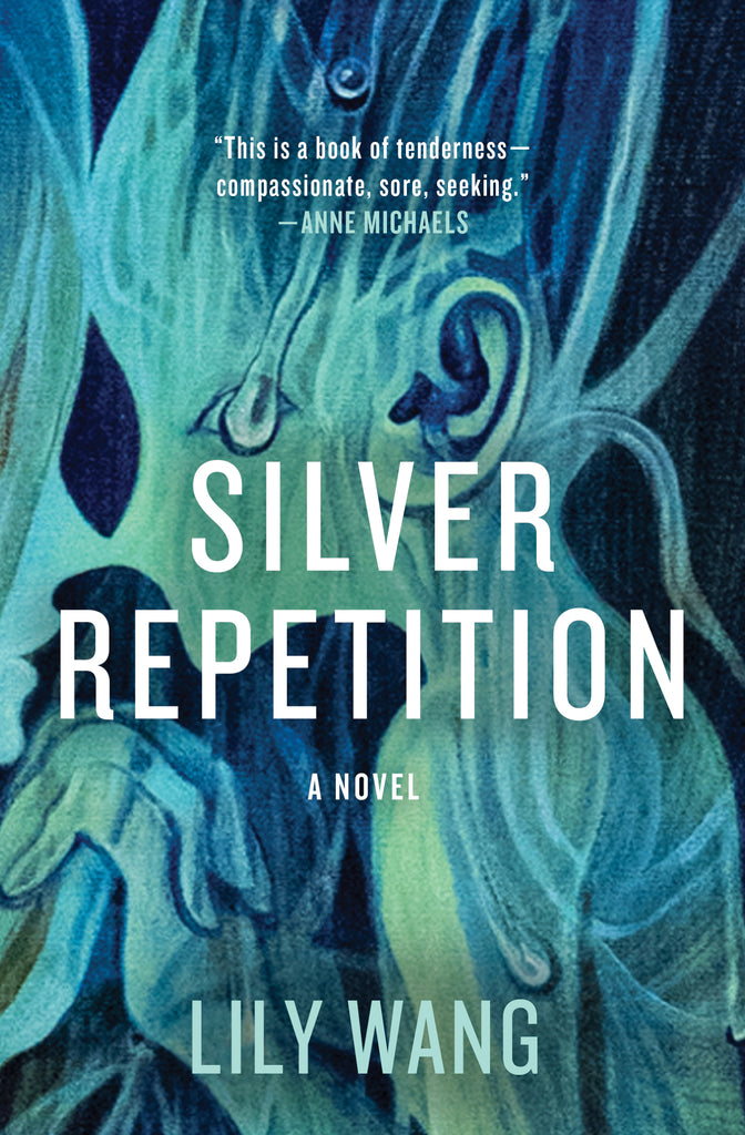  Cover: Silver Repetition, a novel by Lily Wang. Over a painted blue and green backdrop, two figures appear in profile, nose to nose and holding hands. On the left is a girl with long hair; only her nose, mouth, fingers, and a lock of hair are visible. On the right is an otherworldly, pixie-like figure with a tear droplet falling over their eye and their hair flowing upward. At the top, a blurb from Anne Michaels, author of Fugitive Pieces, says, “This is a book of tenderness—compassionate, sore, seeking.” 