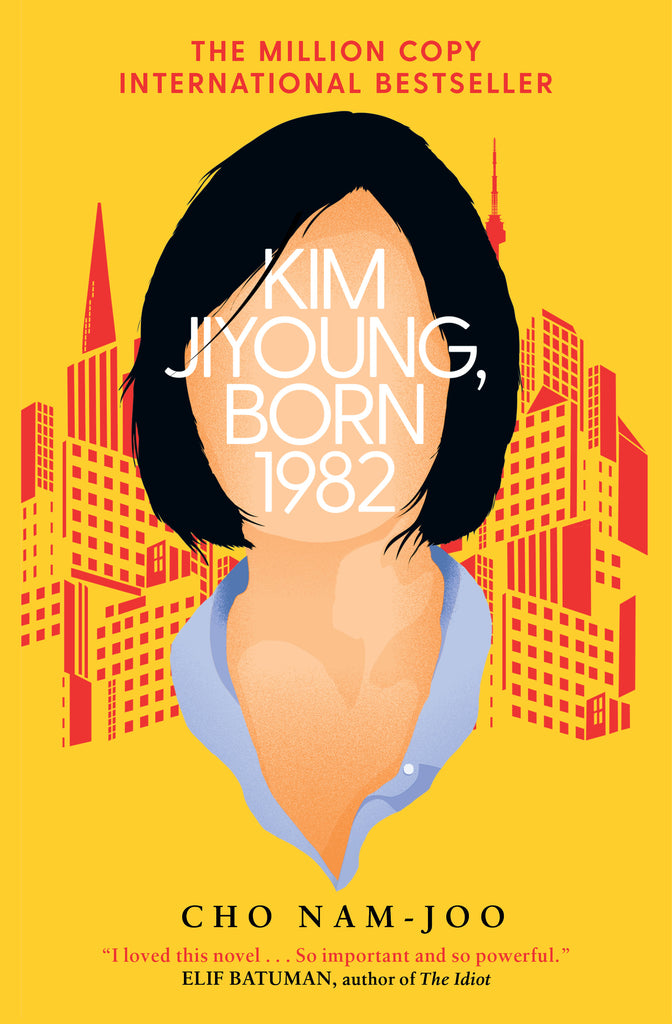  On a yellow background is the red stencil of a cityscape. In front of the cityscape is the close-up of a woman’s head and neck. She has light skin tone and black hair. Her face is empty and the title is placed across it. Text: Kim Jiyoung, Born 1982. Choo Nam-Joo. The Million Copy International Bestseller. “I loved this novel… So important and so powerful.” Elif Batuman, author of The Idiot. 