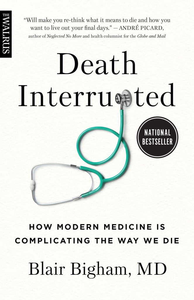  Cover: Death Interrupted: How Modern Medicine is Complicating the Way We Die by Blair Bigham, MD. A small black bar in the upper-left corner of the cover reads The Walrus, to indicate this book is part of a series of books published in partnership with The Walrus magazine. Centred against the off-white background is the cover’s only image: a turquoise stethoscope bent into the loose shape of the letter P. The stethoscope’s chest piece acts as the top of the letter P in the word 