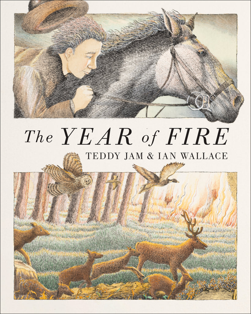  Cover: The Year of Fire. Written by Teddy Jam and illustrated by Ian Wallace. The cover is divided into two images. The first is a close-up view of a man leaning forward on a black horse, holding the reins tightly. His hat bounces off the top of his head. He has light skin tone and short, dark hair and wears a brown coat. In the second image, a family of deer runs through a forest, while a large fire burns in the background. An owl and two additional brown birds fly alongside them. 