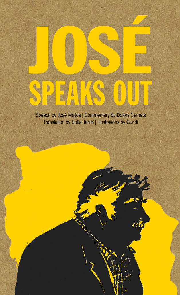  José Speaks Out, speech by José Mujica, commentary by Dolors Camats, translation by Sofía Jarrín and illustrations by Guridi. The silhouette of an old man, visible from the shoulders up, is depicted in black ink against a splash of yellow. The man has short hair and a mustache, and wears a checked collared shirt under a jacket. 