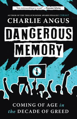  Cover: Dangerous Memory, Coming of Age in the Decade of Greed by Charlie Angus, author of the Trillium Award finalist Cobalt. Title appears in black, bold letters on two white bands against a black and turquoise background. Below is a silhouette of a crowd of activists holding up a megaphone and placards protesting nuclear weapons. 