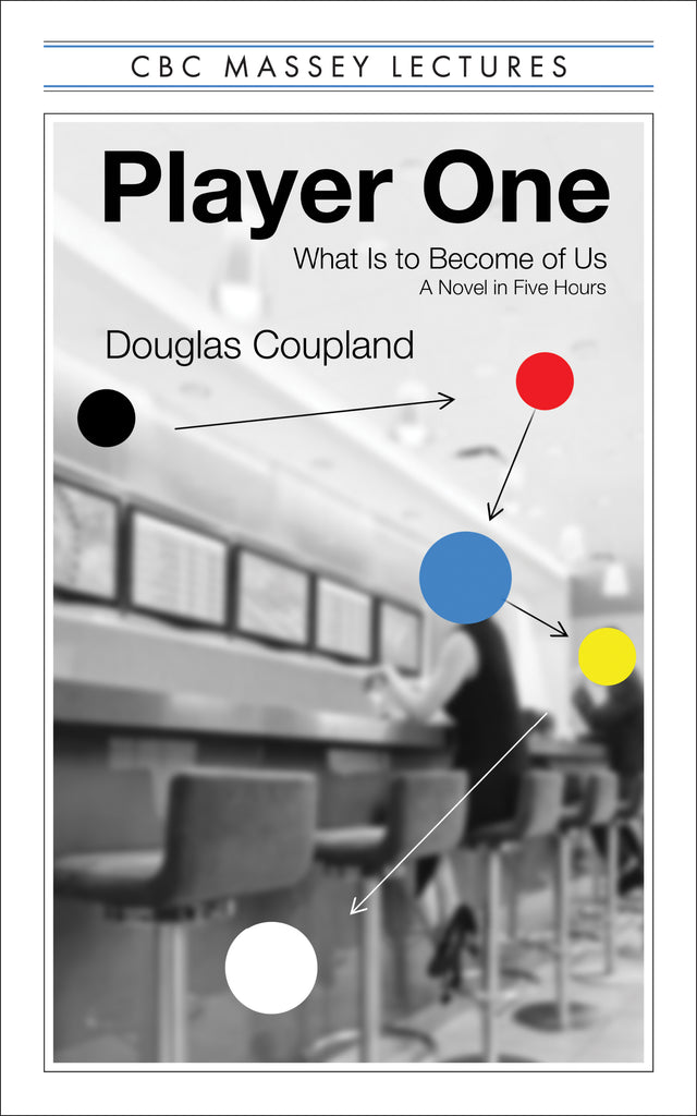  Cover: CBC Massey Lectures: Player One: What Is to Become of Us, A Novel in Five Hours by Douglas Coupland. A blurry black and white photograph of two figures sitting on stools at a long bar with two empty seats between them. The person in the foreground wears a dress and high heels. There are five coloured dots overlaying the photograph in black, red, blue, yellow, and white. The dots cover the figures' faces, and black arrows connect the dots. 