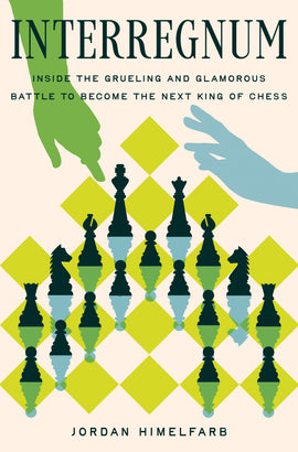  Cover: Interregnum: Inside the Gruelling and Glamorous Two-Year Battle to become the Next King of Chess by Jordan Himelfarb. Chess pieces on a green checkered board against a light background and two illustrated hands reaching toward the pieces. The title is set in the top third of the cover and the author’s name at the bottom. 
