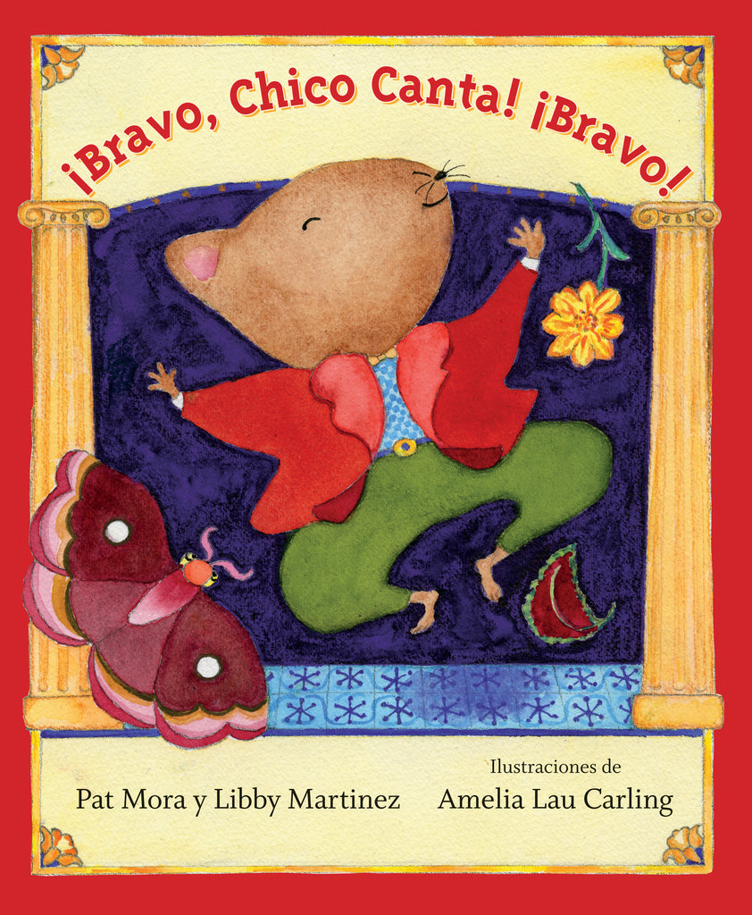  Two gold columns frame a stage. A brown mouse in a red and green suit jumps in the air with its arms raised and its eyes closed. In the air are a butterfly, a flower, and a leaf. Text: ¡Bravo, Chico Canta! ¡Bravo! Pat Mora y Libby Martinez. Illustraciones de Amelia Lau Carling. 