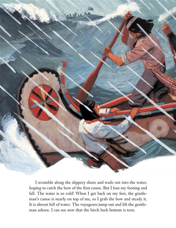  It is raining. A canoe is in big waves. A man with medium skin tone in the water grabs the canoe. Men stand and row. Text: I scramble along the slippery shore and wade out into the water, hoping to catch the bow of the first canoe. But I lose my footing and fall. The water is so cold! When I get back on my feet, the canoe is nearly on top of me, so I grab the bow and steady it. It is almost full of water. The voyageurs jump out and lift the gentleman ashore. I can see now that the birch bark bottom is torn. 