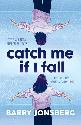  Catch Me If I Fall by Barry Jonsberg. Identical twins. Sheltered lives. One day that changes everything. Two people mirror each other vertically, with one person standing upright on the bottom half of the cover, and the other person upside-down from the top half. They face away from us with arms outstretched against a cloudy blue background. They both have dark hair and light skin tone, and wear dark pants with purple shirts. They look identical, except that the person on the bottom has longer hair. 