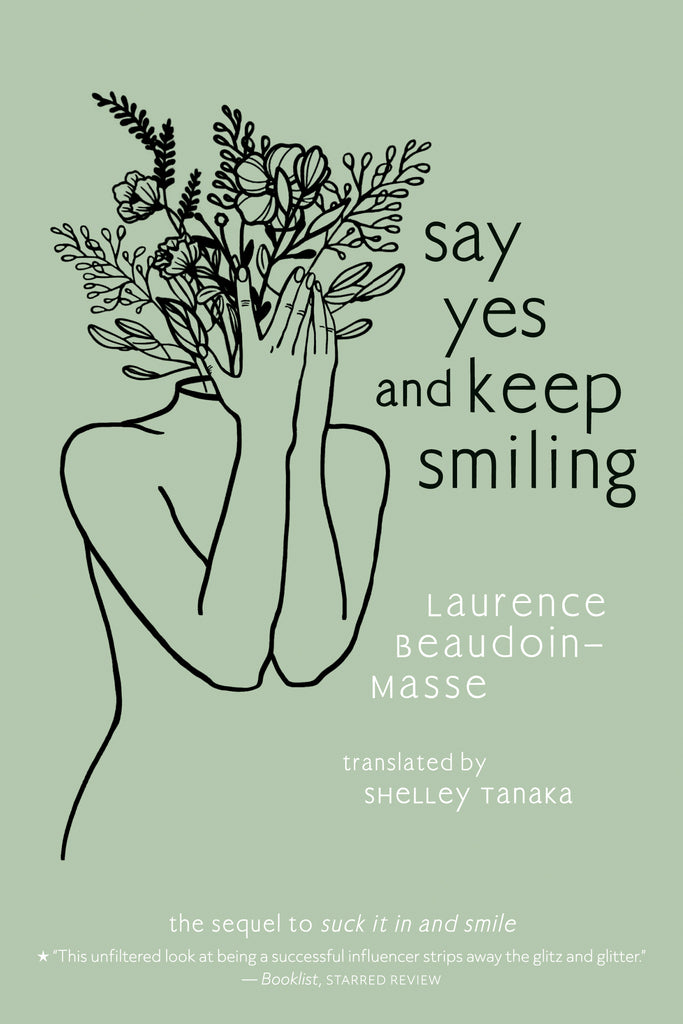 Say Yes and Keep Smiling by Laurence Beaudoin-Masse. The sequel to Suck It In and Smile. There is a line drawing of a person's torso against the pale green background. Flowers and leaves grow from the person's neck in place of a head. They cover the flowers with their hands. A review quote at the bottom of the cover says: 