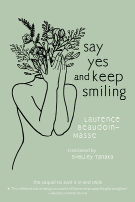  Say Yes and Keep Smiling by Laurence Beaudoin-Masse. The sequel to Suck It In and Smile. There is a line drawing of a person's torso against the pale green background. Flowers and leaves grow from the person's neck in place of a head. They cover the flowers with their hands. A review quote at the bottom of the cover says: 