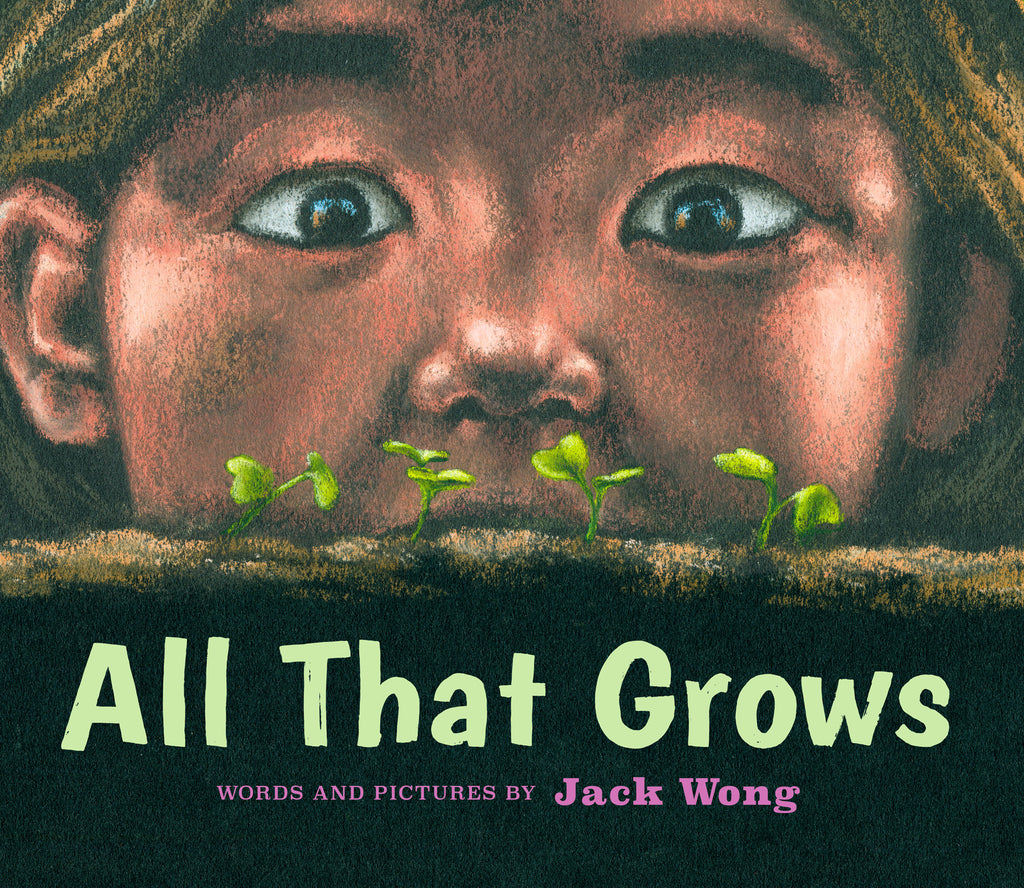  All That Grows. Words and pictures by Jack Wong. A close-up shows a boy’s face as he stares wide-eyed at four tiny green plants that have sprouted in a bed of soil. The boy has medium skin tone and brown eyes. The title is hand-lettered in green, and the author’s name is in pink. 