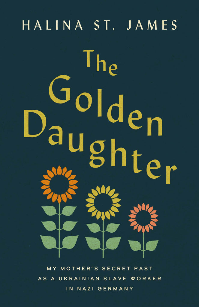  Cover: The Golden Daughter: My Mother's Secret Past as a Ukrainian Slave Worker in Nazi Germany by Halina St. James. An illustration of three sunflowers in descending size from the left on a dark blue background: the biggest flower has orange petals, the middle one is yellow, and the smallest one is pink; they all have green stems with leaves. 