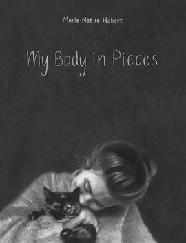  Cover: “Marie-Noëlle Hébert. My Body in Pieces ” A young woman kisses the head of a black cat in her arms. The image is sketched in grayscale with graphite pencils. 