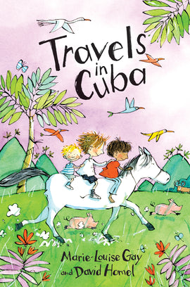  Cover: “Travels in Cuba. Marie-Louise Gay and David Homel.” Three boys ride a white horse through a grassy field with a tall, tropical tree and green mountains in the background. One boy has medium light skin tone, dark brown hair and a red shirt; the second boy has light skin tone, light brown hair and a white shirt; and the third smaller boy, has light skin tone with freckles, blond hair and a blue striped shirt. Two small pink piglets run along with the horse, and five colorful birds fly through the air. 