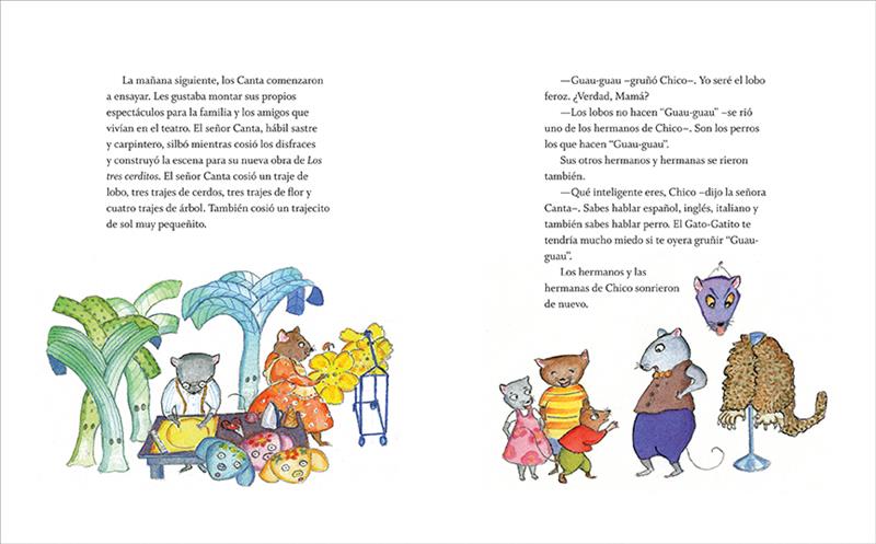  This image is a double page spread. To the left, a mouse in clothes cuts fabric. Another hangs fabric flowers. The text says the Cantas put on plays for family. Mr. Canta sews costumes and makes sets. To the right are four mice. A small mouse reaches out to a big one with wide eyes. Behind is a wolf costume. The text says Chico wants to play a wolf. He practices saying Bow-wow. His siblings tell him wolves don’t sound like that, and some laugh. His mom says he’s smart for speaking Italian, Spanish, and dog. 