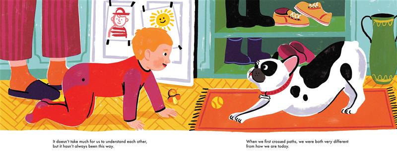 A baby in a red onesie with short orange hair crawls on the floor. There is an adult shown from the knees down, in slippers, socks and red striped pants. The bottom half of a fridge is covered in children’s drawings. A small white dog with bat-like ears, and black spots, called a French bulldog, does a play bow toward the baby. A pacifier and a ball lie on the floor. Behind, is a green vase and a shoe cupboard. Text: humans and dogs understand each other today, but that we were different when we first met. 