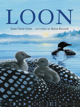  Two loons float on a lake at dawn. One loon has two grey, fluffy ducklings on its back. The loon’s head is out of the frame. Text: Loon. Susan Vande Griek. Pictures by Karen Reczuch. 