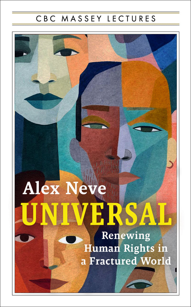  Cover: CBC Massey Lectures. Universal: Renewing Human Rights in a Fractured World by Alex Neve. The entire cover is framed in a white box according to the CBC Massey Lectures series look. Within the frame is an abstract illustration of several faces created from a collage of multicoloured fragments. The author's name and the title are set in the lower half of the cover against this background. 