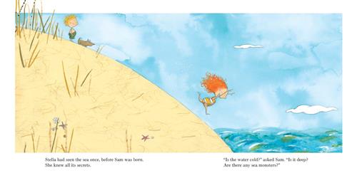  A sandy hill goes down into water. A girl with light skin tone and red hair in a swimsuit is at the bottom of the hill with her arms in the air. A boy with light skin tone and blond hair in swim trunks stands at the top of the hill with a brown dog. Text: Stella had seen the sea once, before Sam was born. She knew all its secrets. “Is the water cold?” asked Sam. “Is it deep? Are there any sea monsters?” 
