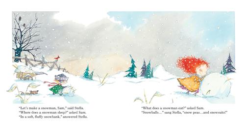 It is snowing. A field is full of snow. A girl with red hair rolls a large ball of snow. A boy with blond hair rolls a smaller ball of snow behind her. A brown dog is barely taller than the snow it walks in behind the boy. Trees are behind them. “Let’s make a snowman, Sam,” said Stella. “Where does a snowman sleep?” asked Sam. “In a soft, fluffy snowbank,” answered Stella. “What does a snowman eat?” asked Sam. “Snowballs…” sang Stella, “snow peas… and snowsuits!” 