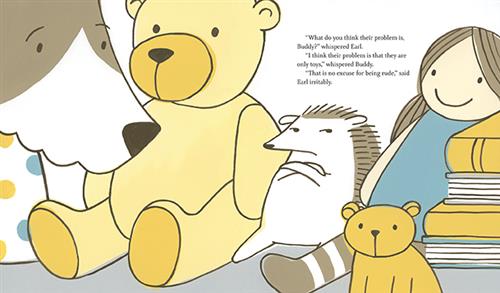  A hedgehog sits between a teddy bear and a doll. He has his hands crossed over his chest and his eyes look off to the side. A dog’s head is coming close to watch him. Another teddy bear and a stack of books are to the side. Text: “What do you think their problem is, Buddy?” whispered Earl. “I think their problem is that they are only toys,” whispered Buddy. “That is no excuse for being rude,” said Earl irritably. 