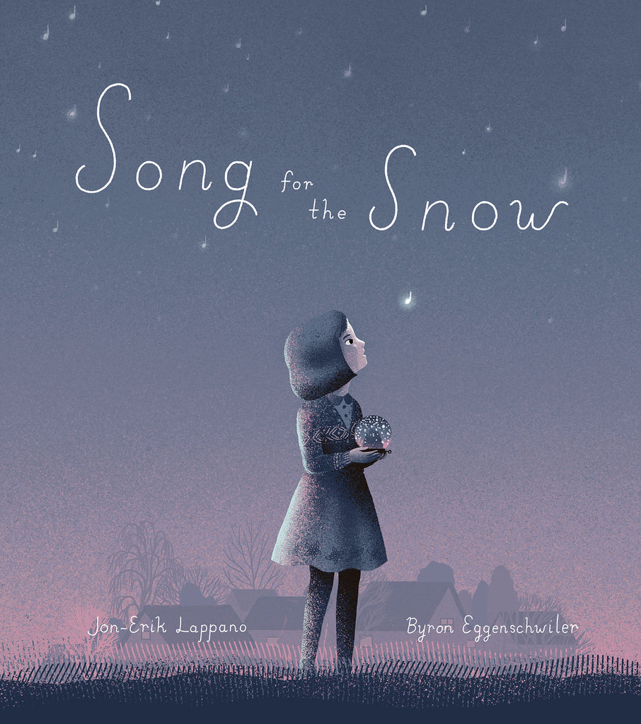  Cover: “Song for the Snow. By Jon-Erik Lappano and Byron Eggenschwiler.” The title is in thin, hand-drawn white font on a sky that transitions from purple to pink, filled with faint glowing music notes. A girl with light skin tone and chin-length dark hair stands in the middle of the page watching a glowing music note float toward her. She wears a sweater and a knee-length skirt with leggings and holds a snow globe in her hands. Shadowy houses making up a neighborhood are seen in the distance. 