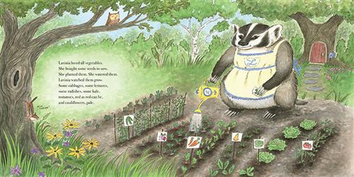 Soil is at one end of a grassy garden. Small rows of vegetables have signs. A badger in a blue and yellow apron waters the rows of produce. A tree in front of the garden has a chipmunk and an owl in it. A tree behind the garden has a door in it and a mailbox in front of it. Text: Lavinia loved all vegetables. She bought some seeds to sow. She planted them. She watered them. Lavinia watched them grow. Some cabbages, some lettuces, some radishes, some kale, tomatoes, red as red can be, and cauliflowers, pale. 