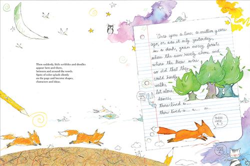  A paper has drawings and scribbles. Foxes run around. Fish swim in the air. In the sky are the moon, clouds, stars, and birds. An owl is on a cloud. A pencil draws a spiral. A piece of paper has cursive writing. A pencil is by it. Trees are drawn on the page by the cursive, which starts a story in a dark, mossy forest. Text: Then suddenly, little scribbles and doodles appear here and there, between and around the words. Spots of color splash silently on the page and become shapes, characters and ideas. 
