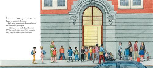  There is a building with a large and ornate entrance. A group of children and adults stand on the sidewalk in front of the entrance. Most of the children carry backpacks. Text: I knew you would be my best friend the day I came to school the first time. Right away you understood so much about me. And I understood you. I didn’t know too much about shows on TV but soon I could guess which ones you liked the best and I watched them, too. 