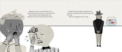  This image is in shades of black and white. Two boys stand together crying. Behind them, a man in a suit and hat faces a round fish tank by the wall with two fish, one yellow and one orange. Text: Holland’s parents were heart broken. His little brothers, Jimmy and Ivan, cried and cried. They would miss their big brother even though he stole their candy and their dimes. Holland’s father decided to spend the rest of his life watching his fish swim around in his fish tank. “Fish can’t disappoint me,” he said. 