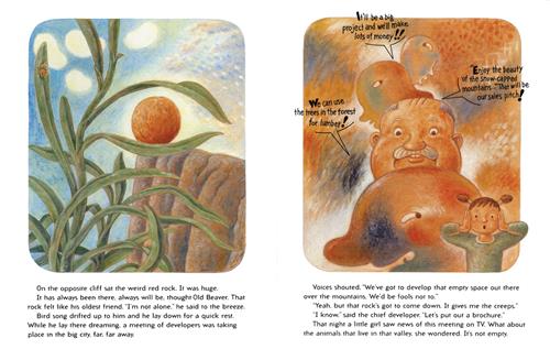  To the left is a round red rock on the edge of a cliff. To the right are four heads. A girl with light skin tone is at the bottom. The heads say It’ll be a big project. we’ll make lots of money! Enjoy the beauty of the snow-capped mountains. That will be our sales pitch! We can use the trees in the forest! The text says the beaver thinks of the rock as a friend. Developers in the city want to develop the forest and take down the rock. A girl sees this on the news and wonders about the animals in the valley. 