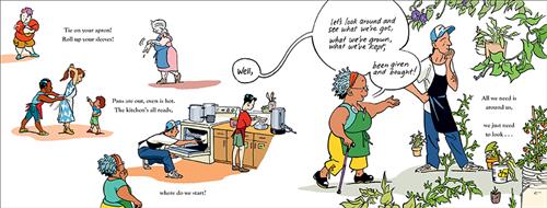  This image is a double page spread. To the left are four scenes. First, a girl rolls up her sleeves. Next, a woman is in an apron. Third, a woman ties her hair and another ties her apron. A boy is by them. Fourth is a kitchen. A man is at an oven. A woman makes coffee. To the right are plants. A woman with grey hair and dark skin tone walks with a cane. She says, “Well, let’s look around and see what we’ve got, what we’ve grown, what we’ve kept, been given and bought!” A man with light skin tone is by her. 